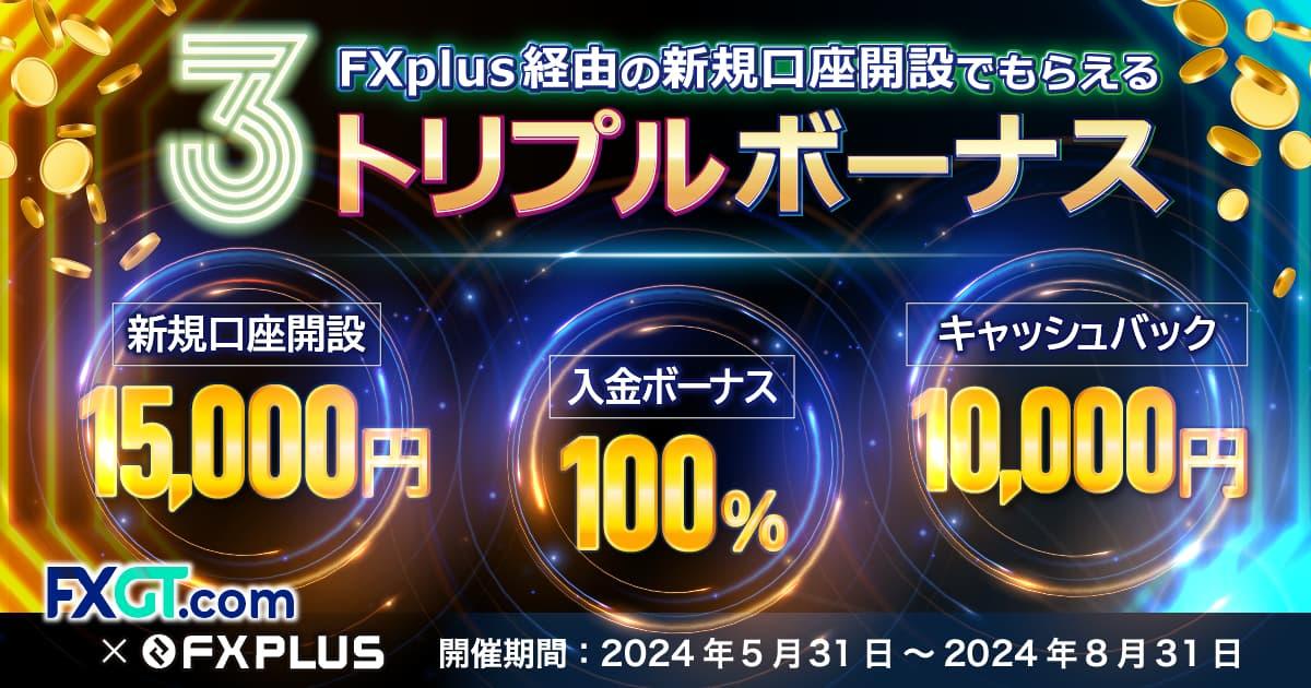 【FXplus×FXGT】トリプルボーナスキャンペーン！15,000円+Welcome入金ボーナス+現金10,000円プレゼント